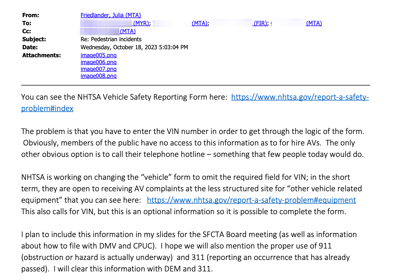 Image of an email that reads: “The problem is that you have to enter the VIN number in order to get through the logic of the form,” Julia Friedlander, senior manager of automated driving policy at San Francisco’s Municipal Transportation Agency, told her colleagues in an email titled "Pedestrian Incidents" obtained by 404 Media. “Obviously, members of the public have no access to this information as to for-hire AVs. The only other obvious option is to call their telephone hotline—something few people today would do.” VIN numbers are unique to each car and are generally printed inside the door frame of any given car.